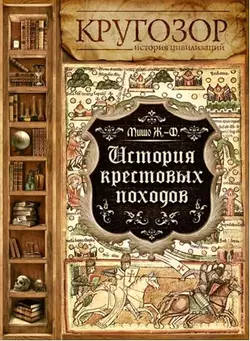 История Крестовых походов - Жозеф-Франсуа Мишо История Крестовых походов - Жозеф-Франсуа Мишо