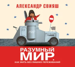 Разумный мир. Как жить без лишних переживаний Александр Свияш