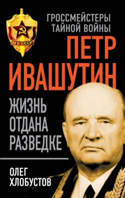 Петр Ивашутин. Жизнь отдана разведке - Олег Хлобустов