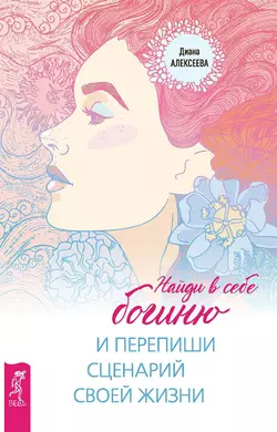 Найди в себе богиню и перепиши сценарий своей жизни, Диана Алексеева