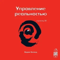 Трансерфинг реальности. Ступень IV: Управление реальностью Вадим Зеланд