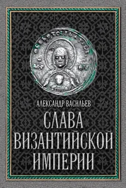 Слава Византийской империи - Александр Васильев
