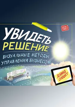 Увидеть решение. Визуальные методы управления бизнесом - Дэвид Сиббет Увидеть решение. Визуальные методы управления бизнесом - Дэвид Сиббет