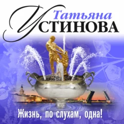 Жизнь, по слухам, одна! - Татьяна Устинова