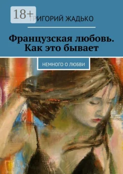 Французская любовь. Как это бывает. Немного о любви Григорий Жадько