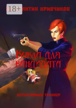 Кукла для кандидата. Детективный триллер, Константин Кривчиков