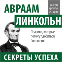 Авраам Линкольн. Секреты успеха - Авраам Линкольн Авраам Линкольн. Секреты успеха - Авраам Линкольн