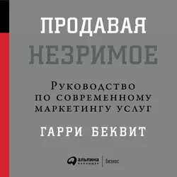 Продавая незримое: Руководство по современному маркетингу услуг, аудиокнига Гарри Беквита. ISDN137698