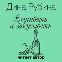 Выпивать и закусывать - Дина Рубина Выпивать и закусывать - Дина Рубина