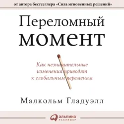 Переломный момент. Как незначительные изменения приводят к глобальным переменам - Малкольм Гладуэлл