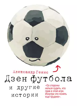 Дзен футбола и другие истории Александр Генис