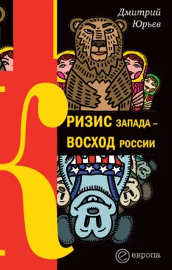Кризис Запада – восход России - Дмитрий Юрьев