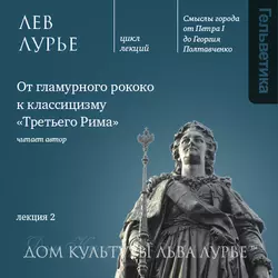 Лекция 2: От гламурного рококо к классицизму «Третьего Рима» - Лев Лурье Лекция 2: От гламурного рококо к классицизму «Третьего Рима» - Лев Лурье
