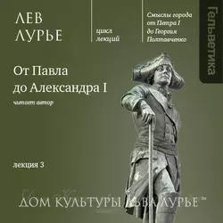 Лекция 3: От Павла до Александра I - Лев Лурье Лекция 3: От Павла до Александра I - Лев Лурье