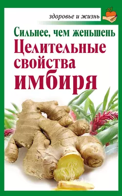 Сильнее  чем женьшень. Целительные свойства имбиря Григорий Михайлов