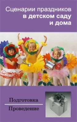 Сценарии праздников в детском саду и дома - Сборник