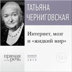 Лекция «Интернет, мозг и „жидкий мир“» - Татьяна Черниговская