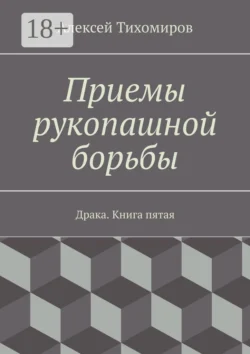 Приемы рукопашной борьбы. Драка. Книга пятая Алексей Тихомиров