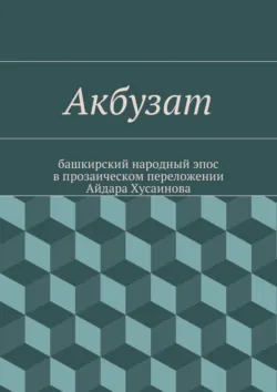 Акбузат. башкирский народный эпос в прозаическом переложении Айдара Хусаинова - Народное творчество (Фольклор)
