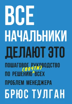 Все начальники делают это. Пошаговое руководство по решению (почти) всех проблем менеджера - Брюс Тулган