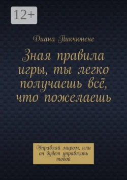 Зная правила игры, ты легко получаешь всё, что пожелаешь. Управляй миром, или он будет управлять тобой - Диана Пикчюнене