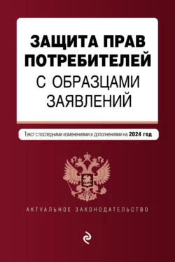Защита прав потребителей с образцами заявлений. Текст с последними изменениями и дополнениями на 2023 год - Сборник