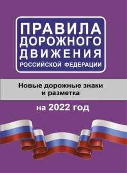 Правила дорожного движения Российской Федерации на 2022 год. Новые дорожные знаки и разметка - Сборник