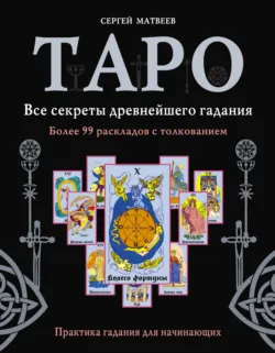 Таро. Все секреты древнейшего гадания. Более 99 раскладов с толкованием. Практика гадания для начинающих - Сергей Матвеев