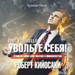 Увольте себя! Станьте сами себе боссом - Роберт Кийосаки Увольте себя! Станьте сами себе боссом - Роберт Кийосаки