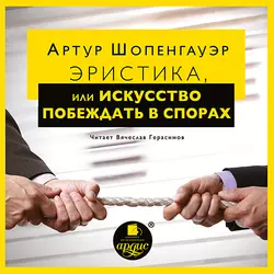 Эристика, или Искусство побеждать в спорах - Артур Шопенгауэр Эристика, или Искусство побеждать в спорах - Артур Шопенгауэр
