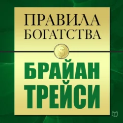 Правила богатства. Брайан Трейси - Брайан Трейси Правила богатства. Брайан Трейси - Брайан Трейси