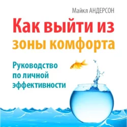 Как выйти из зоны комфорта. Руководство по личной эффективности - Майкл Андерсон Как выйти из зоны комфорта. Руководство по личной эффективности - Майкл Андерсон