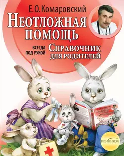 Справочник здравомыслящих родителей. Часть вторая. Неотложная помощь, Евгений Комаровский