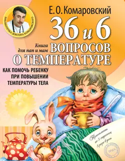 36 и 6 вопросов о температуре. Как помочь ребенку при повышении температуры тела. Книга для мам и пап, Евгений Комаровский