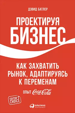 Проектируя бизнес: Как захватить рынок, адаптируясь к переменам. Опыт Coca-Cola - Дэвид Батлер Проектируя бизнес: Как захватить рынок, адаптируясь к переменам. Опыт Coca-Cola - Дэвид Батлер