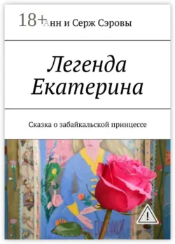 Легенда Екатерина. Сказка о забайкальской принцессе - Анн и Серж Сэровы
