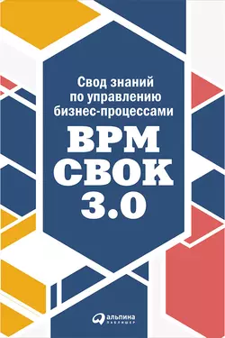 Свод знаний по управлению бизнес-процессами: BPM CBOK 3.0 - Коллектив авторов Свод знаний по управлению бизнес-процессами: BPM CBOK 3.0 - Коллектив авторов
