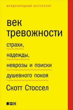 Век тревожности. Страхи, надежды, неврозы и поиски душевного покоя - Скотт Стоссел Век тревожности. Страхи, надежды, неврозы и поиски душевного покоя - Скотт Стоссел