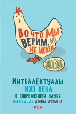 Во что мы верим, но не можем доказать: Интеллектуалы XXI века о современной науке - Джон Брокман Во что мы верим, но не можем доказать: Интеллектуалы XXI века о современной науке - Джон Брокман