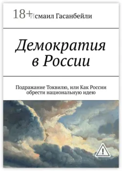 Демократия в России. Подражание Токвилю, или Как России обрести национальную идею - Исмаил Гасанбейли