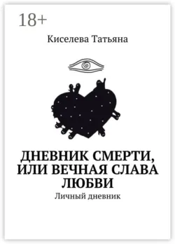 Дневник смерти  или Вечная слава любви. Личный дневник Киселева Татьяна
