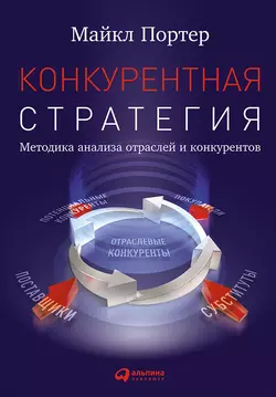 Конкурентная стратегия: Методика анализа отраслей и конкурентов - Майкл Портер Конкурентная стратегия: Методика анализа отраслей и конкурентов - Майкл Портер