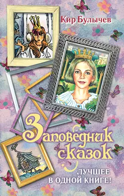 Заповедник сказок. Лучшее в одной книге! (сборник) Кир Булычев