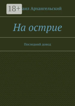 На острие. Последний довод Михаил Архангельский