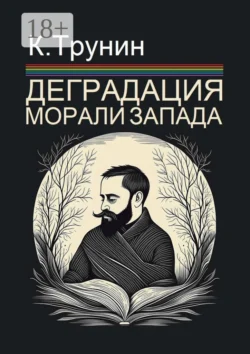 Деградация морали Запада. Критический вывод на основе анализа тридцати произведений последних десятилетий - Константин Трунин