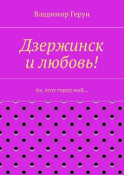 Дзержинск и любовь! Ах, этот город мой… - Владимир Герун
