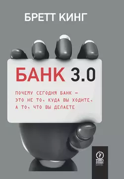 Банк 3.0. Почему сегодня банк – это не то, куда вы ходите, а то, что вы делаете - Бретт Кинг