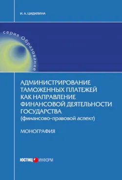 Администрирование таможенных платежей как направление финансовой деятельности государства (финансово-правовой аспект) - Инна Цидилина