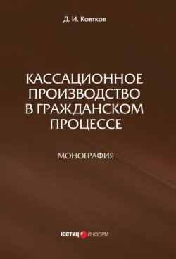 Кассационное производство в гражданском процессе - Дмитрий Ковтков