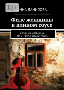 Филе женщины в винном соусе. Кровь на клавишах… на струнах виолончели… - Анна Данилова